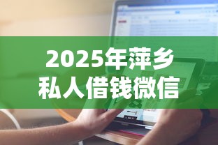 2025年萍乡私人借钱微信,推荐5个秒下款的贷款平台