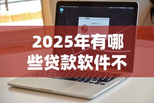 2025年有哪些贷款软件不看征信,罗列五个不看征信的网贷平台