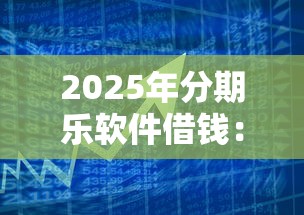 2025年分期乐软件借钱:分享5个借款平台利息低还的时间长的