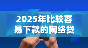 2025年比较容易下款的网络贷款：看看这五个什么叫网贷平台