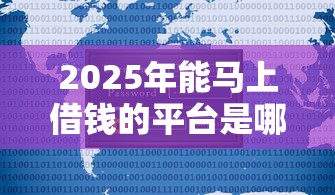 2025年能马上借钱的平台是哪个：公布五个不查征信贷款平台
