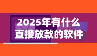 2025年有什么直接放款的软件，整理5个企业贷款平台好