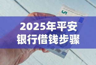 2025年平安银行借钱步骤：整合5个黑户百分百下款的平台