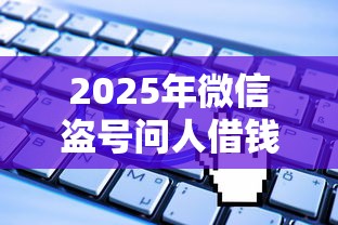 2025年微信盗号问人借钱？公布五个哪些正规平台可以借钱
