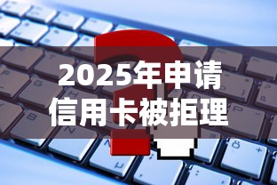 2025年申请信用卡被拒理由，推荐5个借钱的正规平台