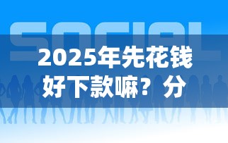 2025年先花钱好下款嘛？分享5个低息借款平台