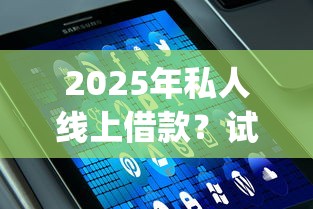 2025年私人线上借款？试试这5个19岁贷款容易过审批的app
