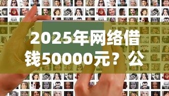 2025年网络借钱50000元？公布5个当前逾期严重能下款的平台