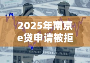 2025年南京e贷申请被拒原因：整合五个360贷款平台