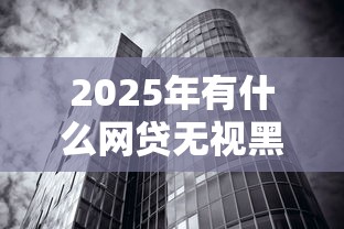 2025年有什么网贷无视黑白秒下款，整合5个超级烂户双黑下款口子