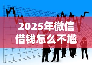 2025年微信借钱怎么不尴尬了呀:看看这五个比较好的小额贷款口子