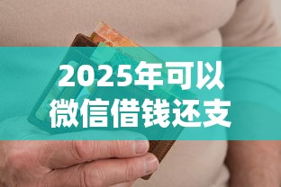 2025年可以微信借钱还支付宝么：分享5个714无视逾期秒下的口子