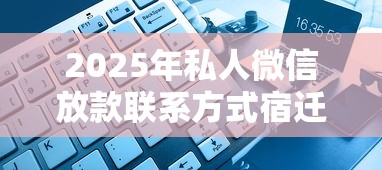 2025年私人微信放款联系方式宿迁：梳理5个黑了也可以放款的平台