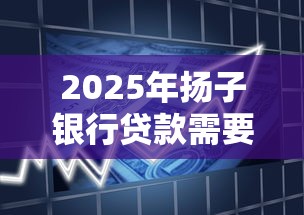 2025年扬子银行贷款需要什么条件？分享五个借款平台借钱好