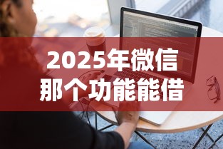 2025年微信那个功能能借钱？推荐五个最容易通过的借款平台