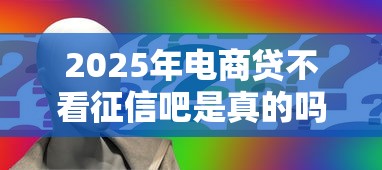2025年电商贷不看征信吧是真的吗，看看这5个还有平台可以借钱