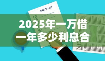 2025年一万借一年多少利息合理？推荐5个网黑烂户无视风控口子