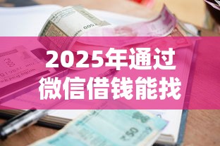 2025年通过微信借钱能找见人吗，试试这5个2025黑户逾期百分百能下款的口子