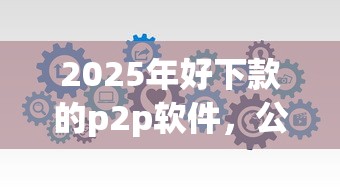 2025年好下款的p2p软件，公布五个融享花一样的平台