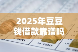 2025年豆豆钱借款靠谱吗，整合五个最早的网贷平台