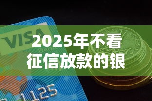 2025年不看征信放款的银行？试试这五个借钱好的平台
