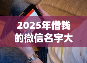 2025年借钱的微信名字大全：看看这5个网黑真正能下款的app