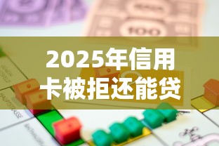 2025年信用卡被拒还能贷款？试试这5个利息低的借款平台排名不分先后