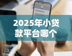 2025年小贷款平台哪个好通过率高，罗列五个借钱平台不看综合评估的口子