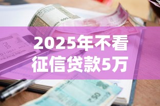 2025年不看征信贷款5万平台？分享五个借款平台好借钱利息低