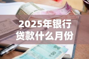 2025年银行贷款什么月份好下款，看看这五个网贷平台利息排行