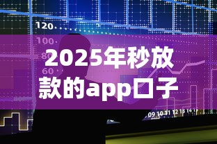 2025年秒放款的app口子，整合五个不上征信的贷款app
