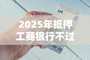 2025年抵押工商银行不过，公布5个借钱平台不看综合评估的平台