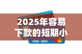 2025年容易下款的短期小额平台，推荐5个正规网络贷款平台