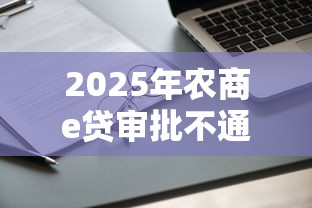2025年农商e贷审批不通过还可以申请吗：分享五个11月能贷款的软件