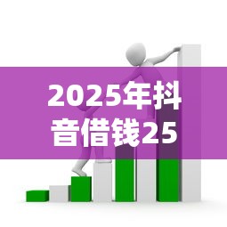 2025年抖音借钱25000：推荐5个贷款有借款平台