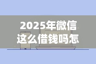 2025年微信这么借钱吗怎么借：推荐5个值得信赖的借贷app