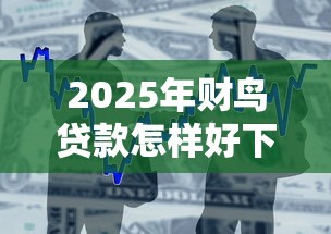 2025年财鸟贷款怎样好下款，整合五个19岁能申请的借钱平台