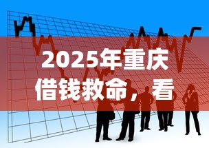 2025年重庆借钱救命，看看这五个p2p网络贷款平台