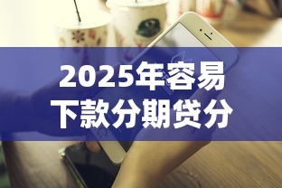 2025年容易下款分期贷分享：推荐5个不看征信网贷平台哪些好下款