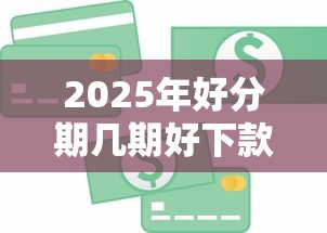 2025年好分期几期好下款：罗列五个企业信用贷款平台