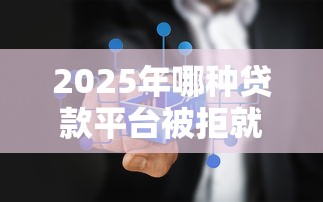 2025年哪种贷款平台被拒就赔，看看这5个2025无征信要求的贷款平台