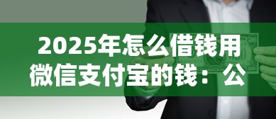 2025年怎么借钱用微信支付宝的钱：公布5个资质不好平台可以借100