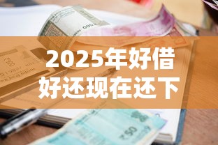 2025年好借好还现在还下款不？罗列5个通过率高的小额贷款平台
