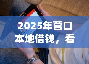2025年营口本地借钱，看看这5个12月独家贷款的app