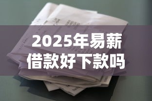 2025年易薪借款好下款吗？看看这五个平台不需要征信可以借款