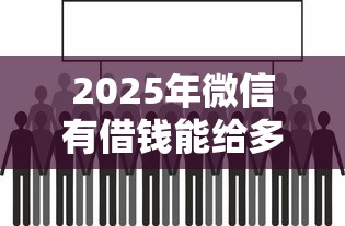 2025年微信有借钱能给多少，试试这五个秒批通过的网贷平台