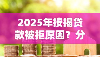 2025年按揭贷款被拒原因？分享五个不看黑白户下款的网贷