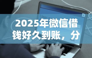 2025年微信借钱好久到账，分享五个什么贷款平台好通过