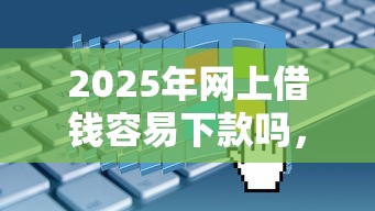 2025年网上借钱容易下款吗，梳理五个借钱平台不看综合评估的口子
