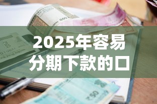 2025年容易分期下款的口子，公布五个借五千块钱的秒下的贷款平台